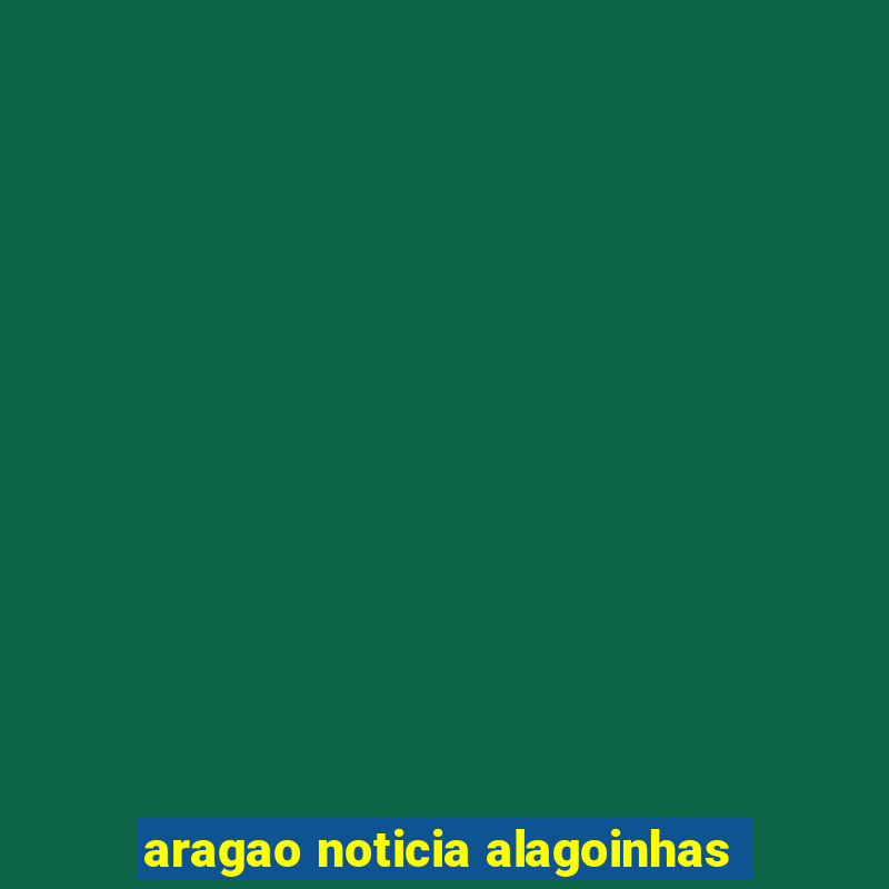 aragao noticia alagoinhas